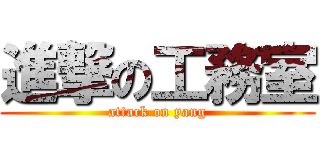 進撃の工務室 (attack on yang)