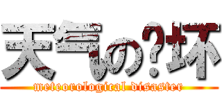 天气の败坏 (meteorological disaster)