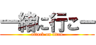 一緒に行こー (attack on titan)