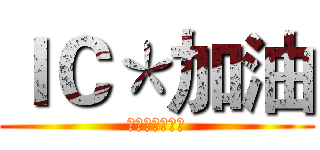 ＩＣ＊加油 (創造自己的回憶)