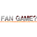 ＦＡＮ ＧＡＭＥ？ (UN GROS GROS GROS GROS NOUVEAU FAN GAME AOT?)