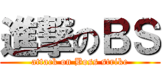 進撃のＢＳ (attack on Boss strike)