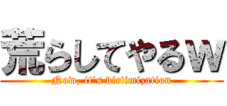荒らしてやるｗ (Now, it\'s victimization)