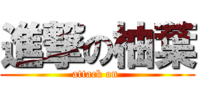 進撃の柚葉 (attack on )