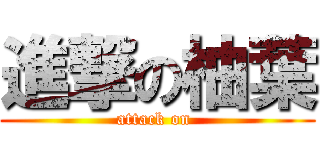 進撃の柚葉 (attack on )