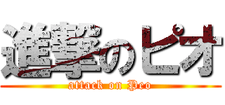 進撃のピオ (attack on Peo)