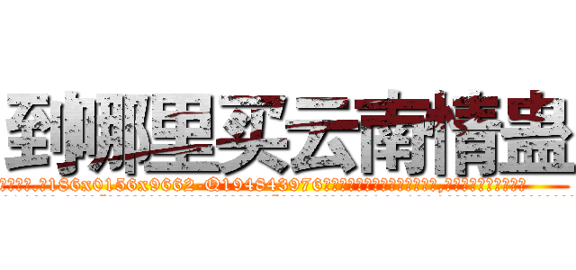 到哪里买云南情蛊 (到哪里买云南情蛊【电.话186x0156x9662-Q194843976林氏药业】我们做的是长期生意,靠的是老客户长期支持
参考消息网2月20日报道 韩媒称，“剩女多、离婚率高的城市，房价一定会上涨。”这是中国经济学家金岩石2016年12月参加在上海举行的房地产相关论坛时说的话。
)