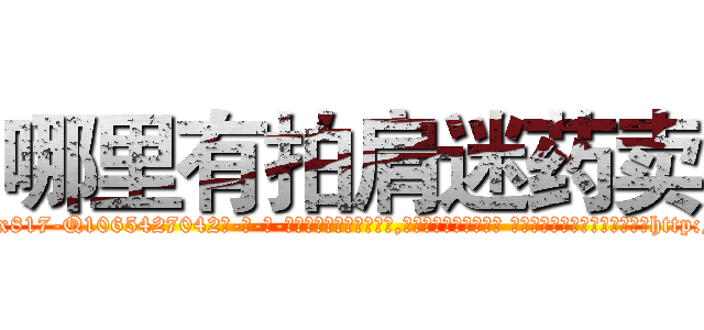 哪里有拍肩迷药卖 (哪里有拍肩迷药卖【电-话151x68344x817-Q1065427042元-吉-药-业】我们做的是长期生意,靠的是老客户长期支持 哪里有拍肩迷药卖在发表了一篇http://sngk.net/sKGu6B

参考消息网我们做的是长期生意,靠的是老客户长期支持也许我们早该意识到，就连鲍勃·霍斯金斯（金球奖戏剧类电影男主角 
)