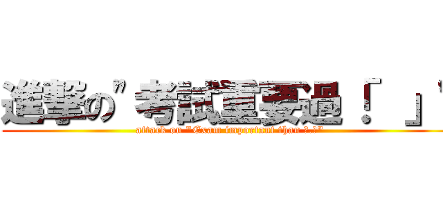 進撃の\"考試重要過「．」\" (attack on \"Exam important than 「.」\")