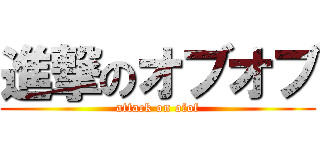 進撃のオブオブ (attack on ofof)