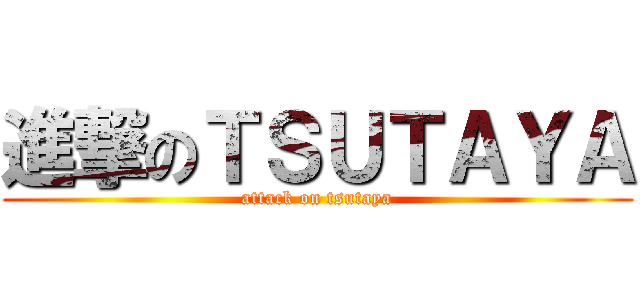 進撃のＴＳＵＴＡＹＡ (attack on tsutaya)