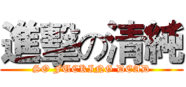 進擊の清純 (SO FUCKING DEAD)