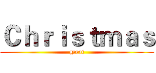 Ｃｈｒｉｓｔｍａｓ (great)