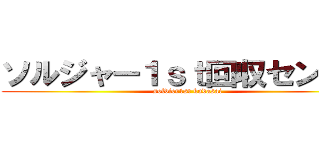 ソルジャー１ｓｔ回収センター (soldier1st kudasai)