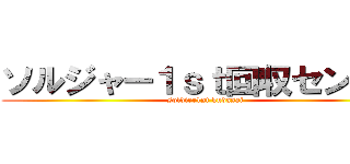 ソルジャー１ｓｔ回収センター (soldier1st kudasai)