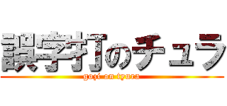 誤字打のチュラ (gozi on tyura)