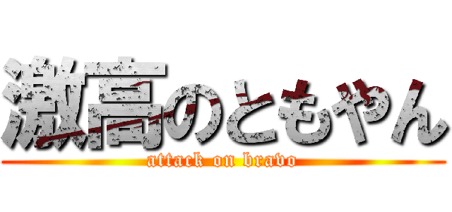激高のともやん (attack on bravo)