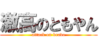 激高のともやん (attack on bravo)