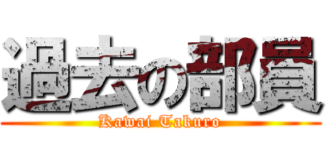 過去の部員 (Kawai Takuro)