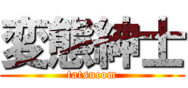変態紳士 (tatsucom)