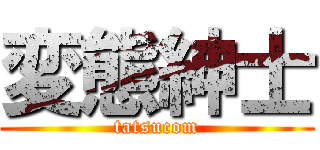 変態紳士 (tatsucom)