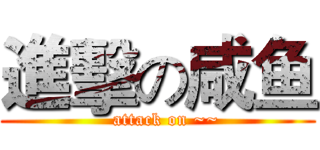 進擊の咸鱼 (   attack on ~~)