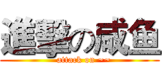 進擊の咸鱼 (   attack on ~~)
