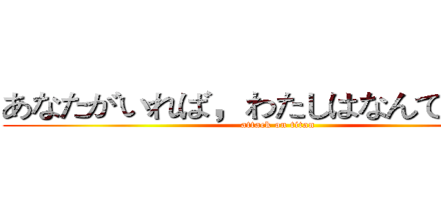 あなたがいれば，わたしはなんでもできる (attack on titan)