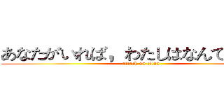 あなたがいれば，わたしはなんでもできる (attack on titan)