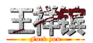 王祥镔 (Fuck you)