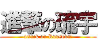 進撃の琉宇 (attack on Ruusekai)