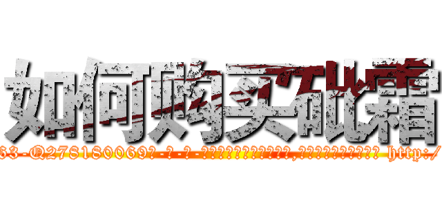 如何购买砒霜 (如何购买砒霜【电-186x2687x6963-Q278180069元-吉-药-业】我们做的是长期生意,靠的是老客户长期支持 http://sngk.net/FQMoKs
)