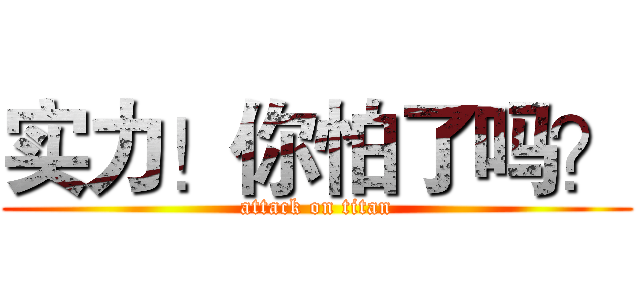 实力！你怕了吗？ (attack on titan)