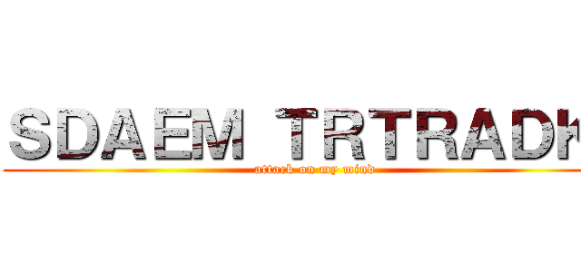 ＳＤＡＥＭ ＴＲＴＲＡＤＫＩ (attack on my mind)