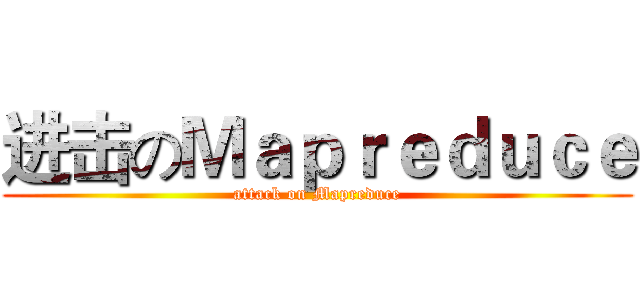 进击のＭａｐｒｅｄｕｃｅ (attack on Mapreduce)
