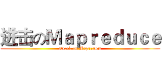 进击のＭａｐｒｅｄｕｃｅ (attack on Mapreduce)