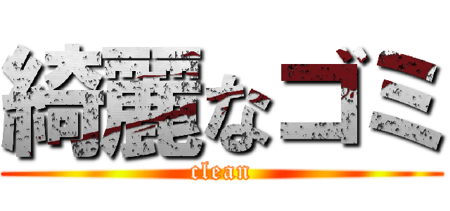 綺麗なゴミ (clean)