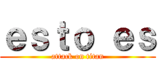 ｅｓｔｏ ｅｓ (attack on titan)