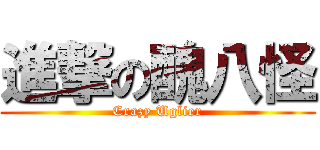 進撃の醜八怪 (Crazy Uglier)