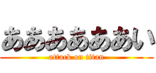 ああああああい (attack on titan)