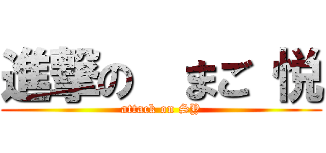 進撃の  まご 悦 (attack on SY)