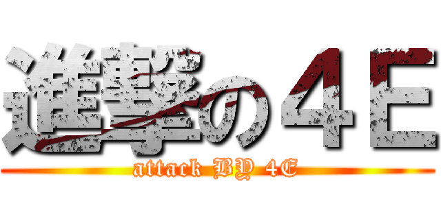 進撃の４Ｅ (attack BY 4E)