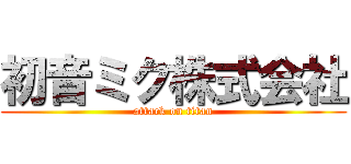 初音ミク株式会社 (attack on titan)