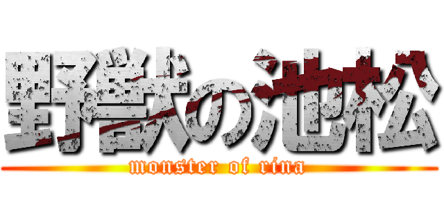 野獣の池松 (monster of rina)