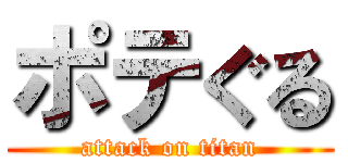 ポテぐる (attack on titan)