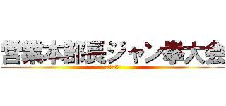 営業本部長ジャン拳大会 (～生き残れ～)