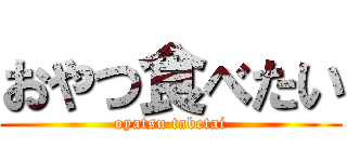 おやつ食べたい (oyatsu tabetai)