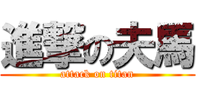 進撃の夫馬 (attack on titan)