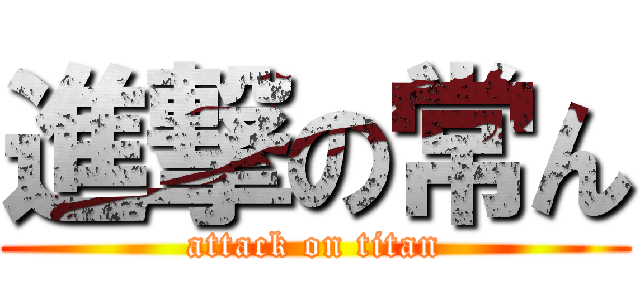 進撃の常ん (attack on titan)