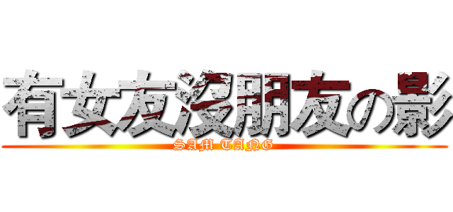 有女友沒朋友の影 (SAM TANG)
